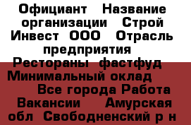 Официант › Название организации ­ Строй-Инвест, ООО › Отрасль предприятия ­ Рестораны, фастфуд › Минимальный оклад ­ 25 000 - Все города Работа » Вакансии   . Амурская обл.,Свободненский р-н